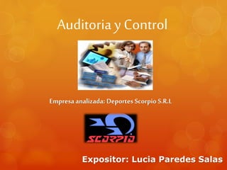 Auditoria y Control
Expositor: Lucia Paredes Salas
Empresaanalizada: Deportes Scorpio S.R.L
 