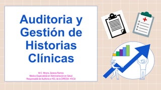 Auditoria y
Gestión de
Historias
Clínicas
M.C. Moyra, Zaravia Ramos
Medico Especialista en Administración en Salud
Responsable de Auditoria e HCL de la DIRESA- HVCA
 