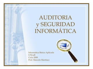 AUDITORIA
y SEGURIDAD
INFORMÁTICA
Informática Básica Aplicada
UNLaR
Ciclo 2008
Prof. Marcelo Martínez
 