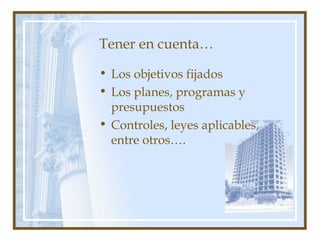 Tener en cuenta…
• Los objetivos fijados
• Los planes, programas y
presupuestos
• Controles, leyes aplicables,
entre otros….
 