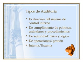 Tipos de Auditoría
• Evaluación del sistema de
control interno
• De cumplimiento de políticas,
estándares y procedimientos
• De seguridad: física y lógica
• De operaciones/gestión
• Interna/Externa
 