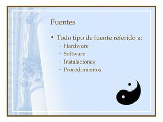 Fuentes
• Todo tipo de fuente referido a:
– Hardware
– Software
– Instalaciones
– Procedimientos
 