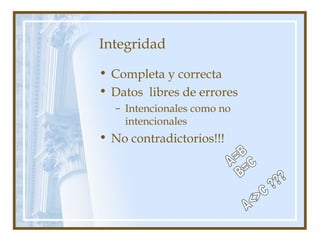 Integridad
• Completa y correcta
• Datos libres de errores
– Intencionales como no
intencionales
• No contradictorios!!!
 