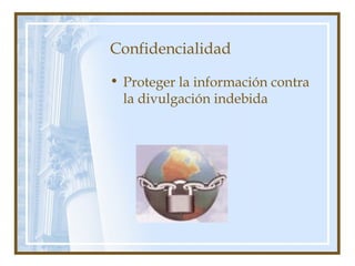 Confidencialidad
• Proteger la información contra
la divulgación indebida
 