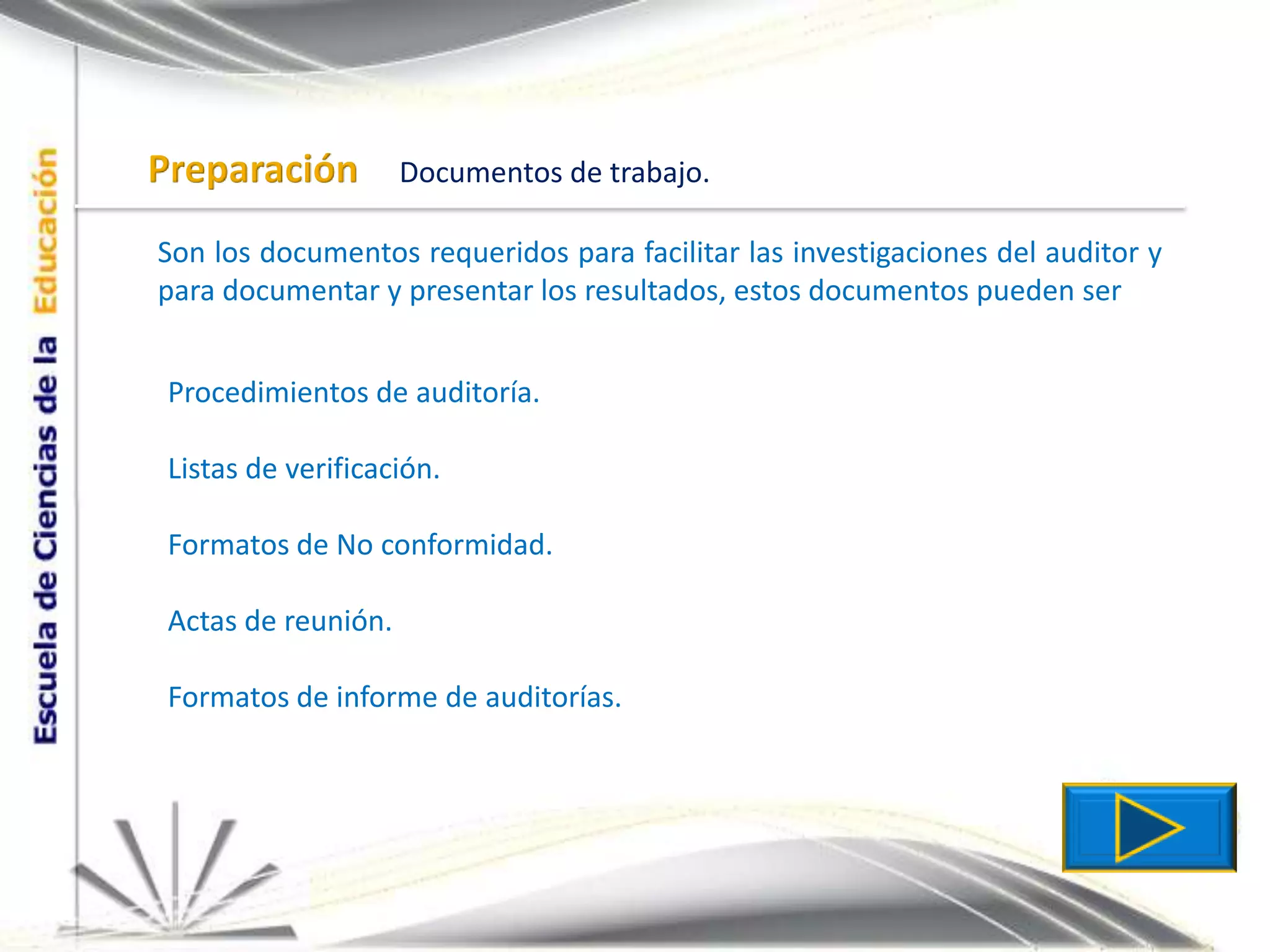 PreparaciónDocumentos de trabajo.Son los documentos requeridos para facilitar las investigaciones del auditor y para documentar y presentar los resultados, estos documentos pueden serProcedimientos de auditoría.Listas de verificación.Formatos de No conformidad.Actas de reunión.Formatos de informe de auditorías.