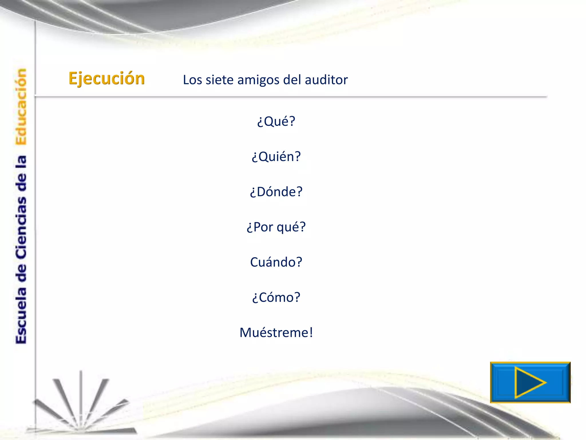 EjecuciónLos siete amigos del auditor¿Qué?¿Quién?¿Dónde?¿Por qué?Cuándo?¿Cómo?Muéstreme!