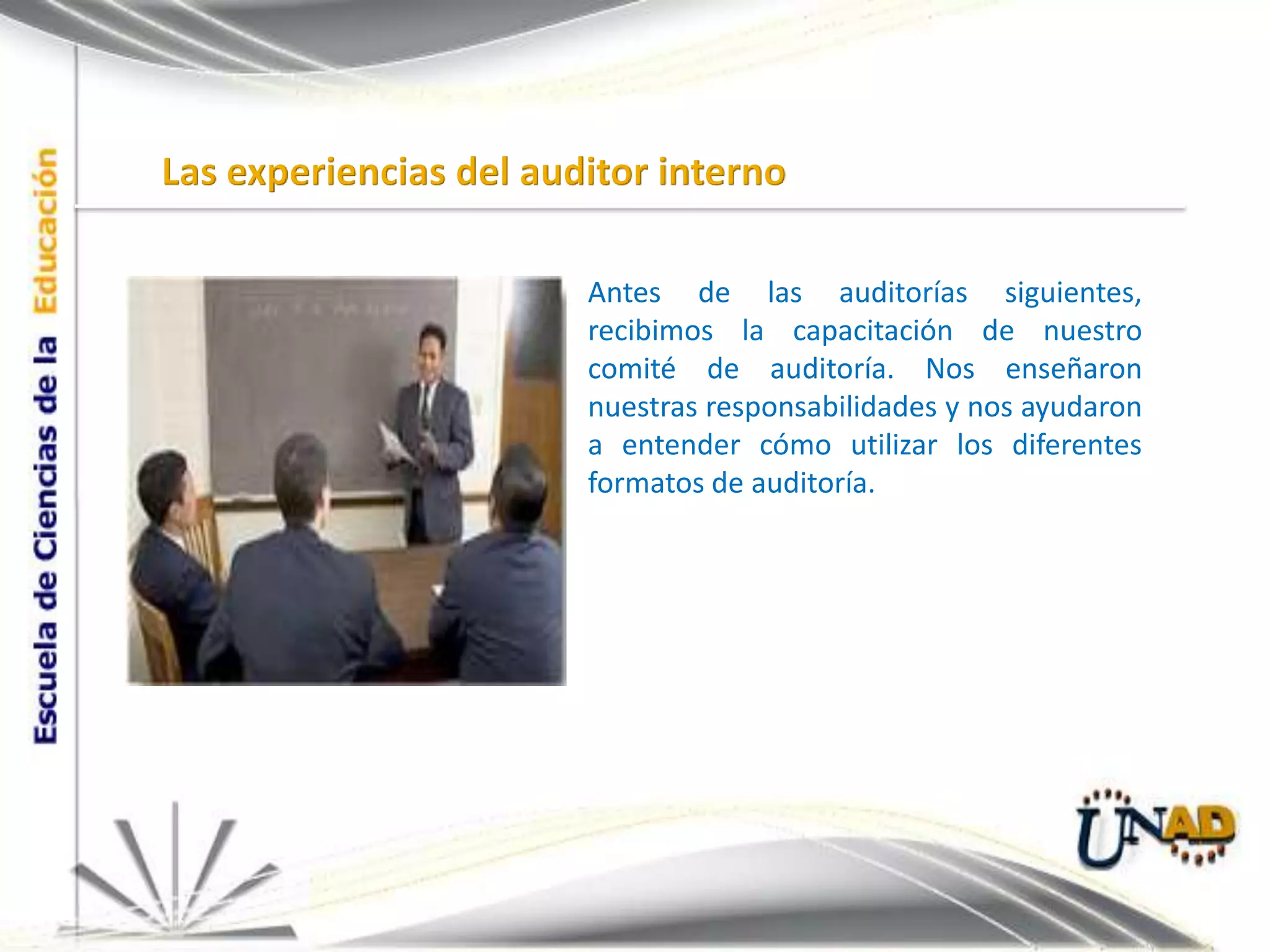 Las experiencias del auditor internoAntes de las auditorías siguientes, recibimos la capacitación de nuestro comité de auditoría. Nos enseñaron nuestras responsabilidades y nos ayudaron a entender cómo utilizar los diferentes formatos de auditoría.