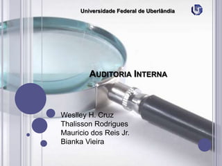 Universidade Federal de Uberlândia

AUDITORIA INTERNA

Weslley H. Cruz
Thalisson Rodrigues
Mauricio dos Reis Jr.
Bianka Vieira

 
