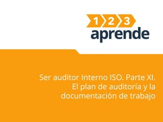 Ser auditor Interno ISO. Parte XI.
El plan de auditoría y la
documentación de trabajo
 