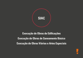 SIAC
Execução de Obras de Ediﬁcações
Execução de Obras de Saneamento Básico
Execução de Obras Viárias e Artes Especiais
 