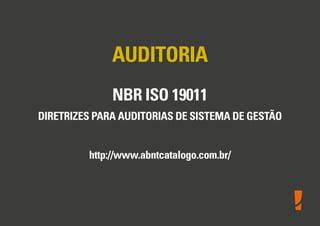 AUDITORIA
NBR ISO 19011
DIRETRIZES PARA AUDITORIAS DE SISTEMA DE GESTÃO
http://www.abntcatalogo.com.br/
 