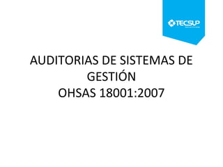 AUDITORIAS DE SISTEMAS DE
GESTIÓN
OHSAS 18001:2007 Speaker Name
 