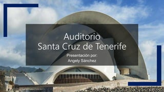 Auditorio
Santa Cruz de Tenerife
Presentación por:
Angely Sánchez
 