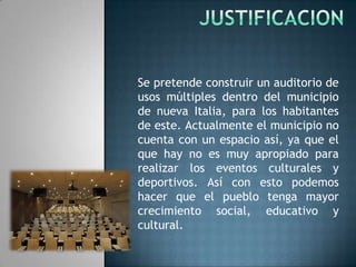 OBJETIVO GENERALRealizar un proyecto arquitectónico en el municipio de Nueva Italia (auditorio de usos múltiples). Todo esto con el fin de mejorar al municipio en el aspecto social, educativo,  cultural y deportivo.Objetivos particulares- Fomentar nuevas actitudes y conductas hacia lo cultural.