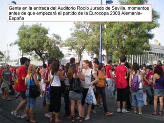 Gente en la entrada del Auditorio Rocío Jurado de Sevilla, momentos antes de que empezará el partido de la Eurocopa 2008 Alemania-España 