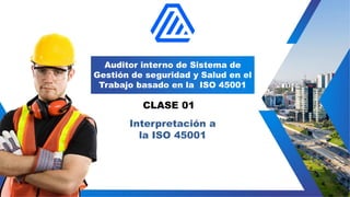 Auditor interno de Sistema de
Gestión de seguridad y Salud en el
Trabajo basado en la ISO 45001
CLASE 01
Interpretación a
la ISO 45001
 