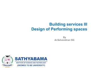 Building services III
Design of Performing spaces
By
Ar.Selvendiran SG
 