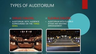 TYPES OF AUDITORIUM
 THRUST THEATRE:
 AUDITORIUM WITH AUDIENCE
SURROUNDED ON THE THREE
SIDES.
 FLEXIBLE THEATRE:
 AUDITORIUM WITH FLEXIBLE
STAGE AND SEATING
ARRANGEMENT.
 