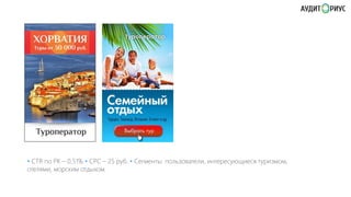 • CTR по РК – 0,51% • СРС – 25 руб. • Сегменты: пользователи, интересующиеся туризмом,
отелями, морским отдыхом.

 