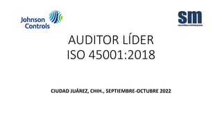AUDITOR LÍDER
ISO 45001:2018
CIUDAD JUÁREZ, CHIH., SEPTIEMBRE-OCTUBRE 2022
 