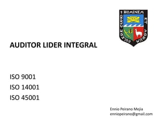 AUDITOR LIDER INTEGRAL
ISO 9001
ISO 14001
ISO 45001
Ennio Peirano Mejia
enniopeirano@gmail.com
 