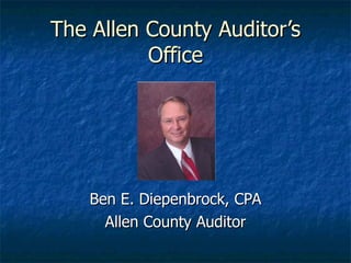 The Allen County Auditor’s Office Ben E. Diepenbrock, CPA Allen County Auditor 