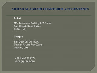 AHMAD ALAGBARI CHARTERED ACCOUNTANTS
Dubai
M04 Mubrooka Building 22A Street,
Port Saeed, Deira Dubai,
Dubai, UAE
Sharjah
Saif Desk Q1-06-119/A,
Sharjah Airport Free Zone,
Sharjah, UAE
+ 971 (4) 228 7774
+971 (4) 226 0616
 