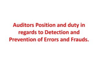 Auditors Position and duty in
regards to Detection and
Prevention of Errors and Frauds.
 