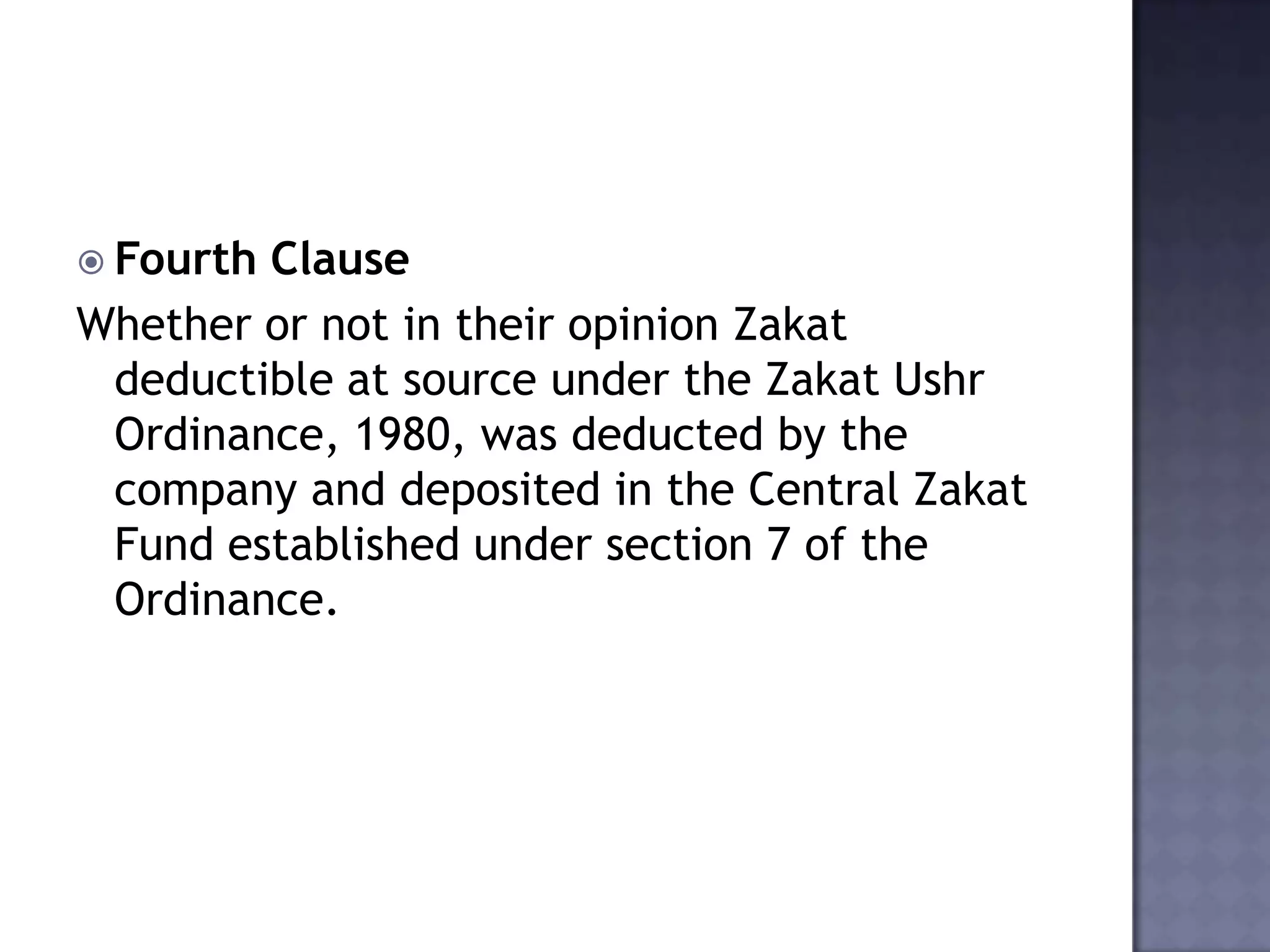  Fourth Clause
Whether or not in their opinion Zakat
deductible at source under the Zakat Ushr
Ordinance, 1980, was deducted by the
company and deposited in the Central Zakat
Fund established under section 7 of the
Ordinance.
 