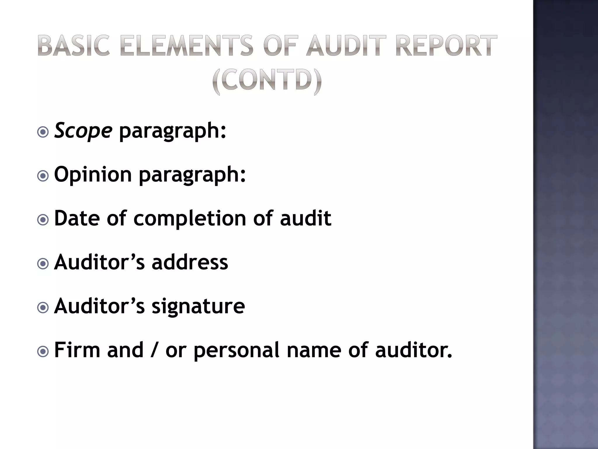  Scope paragraph:
 Opinion paragraph:
 Date of completion of audit
 Auditor’s address
 Auditor’s signature
 Firm and / or personal name of auditor.
 