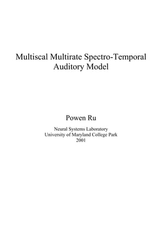 Multiscal Multirate Spectro-Temporal
Auditory Model
Powen Ru
Neural Systems Laboratory
University of Maryland College Park
2001
 