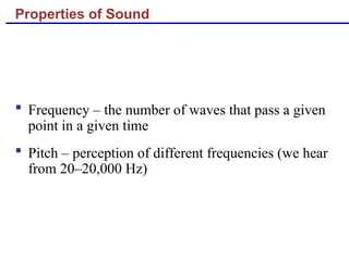 Properties of Sound
 Frequency – the number of waves that pass a given
point in a given time
 Pitch – perception of different frequencies (we hear
from 20–20,000 Hz)
 