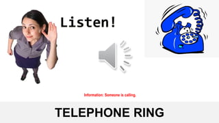 TELEPHONE RING
Information: Someone is calling.
 