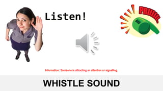 WHISTLE SOUND
Information: Someone is attracting an attention or signalling.
 