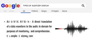 Images
Maps
Videos
All More
Google TYPES OF AUDITORY DISPLAY
• AU D IF IC AT IO N - A direct translation
of a data waveform to the audib le domain for
purposes of monitoring and comprehension.
E x ample: S eismog ram
back proceed
 