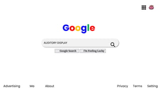 AUDITORY DISPLAY
Advertising Ma About Privacy Terms Setting
Google
Google Search I’m Feeling Lucky
 