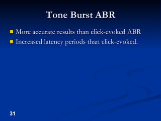 Tone Burst ABR More accurate results than click-evoked ABR Increased latency periods than click-evoked. 