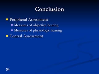Conclusion Peripheral Assessment Measures of objective hearing Measures of physiologic hearing Central Assessment 