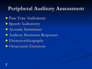 Peripheral Auditory Assessment Pure Tone Audiometry Speech Audiometry Acoustic Immittance Auditory Brainstem Responses Electrocochleography Otoacoustic Emissions 