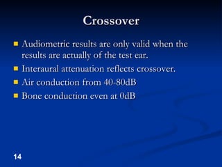 Crossover <ul><li>Audiometric results are only valid when the results are actually of the test ear. </li></ul><ul><li>Inte...