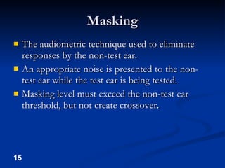 Masking <ul><li>The audiometric technique used to eliminate responses by the non-test ear. </li></ul><ul><li>An appropriat...