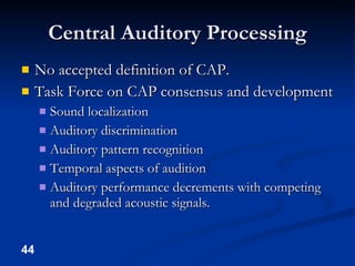 Central Auditory Processing <ul><li>No accepted definition of CAP. </li></ul><ul><li>Task Force on CAP consensus and devel...