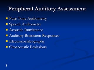 Peripheral Auditory Assessment <ul><li>Pure Tone Audiometry </li></ul><ul><li>Speech Audiometry </li></ul><ul><li>Acoustic...