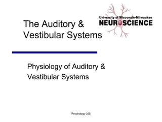 Psychology 355
The Auditory &
Vestibular Systems
Physiology of Auditory &
Vestibular Systems
 