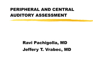 PERIPHERAL AND CENTRAL AUDITORY ASSESSMENT Ravi Pachigolla, MD Jeffery T. Vrabec, MD 