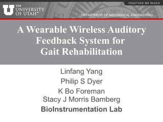 A Wearable Wireless Auditory Feedback System for  Gait Rehabilitation Linfang Yang Philip S Dyer K Bo Foreman Stacy J Morris Bamberg BioInstrumentation Lab 