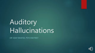 Auditory
Hallucinations
DR VIJAY BHATIA. PSYCHIATRIST
 