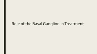 Role of the Basal Ganglion inTreatment
 