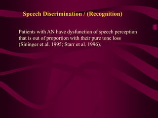 Speech Discrimination / (Recognition)
Patients with AN have dysfunction of speech perception
that is out of proportion with their pure tone loss
(Sininger et al. 1995; Starr et al. 1996).
 