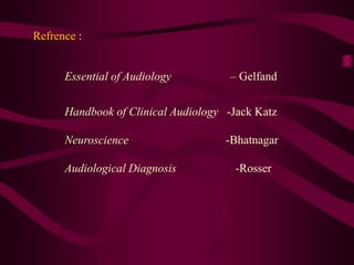 Refrence :
Essential of Audiology – Gelfand
Handbook of Clinical Audiology -Jack Katz
Neuroscience -Bhatnagar
Audiological Diagnosis -Rosser
 